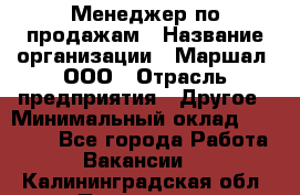 Менеджер по продажам › Название организации ­ Маршал, ООО › Отрасль предприятия ­ Другое › Минимальный оклад ­ 50 000 - Все города Работа » Вакансии   . Калининградская обл.,Приморск г.